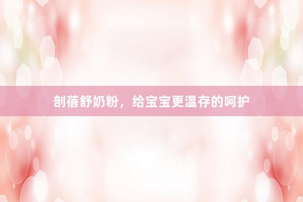 剖蓓舒奶粉，给宝宝更温存的呵护