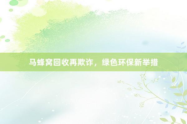 马蜂窝回收再欺诈，绿色环保新举措