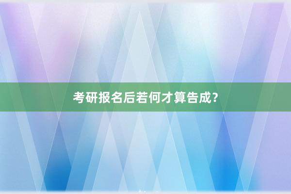 考研报名后若何才算告成？