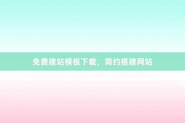 免费建站模板下载，简约搭建网站