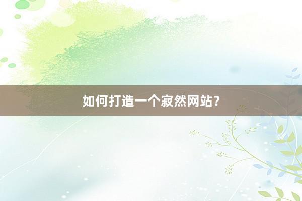 如何打造一个寂然网站？