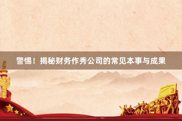 警惕！揭秘财务作秀公司的常见本事与成果