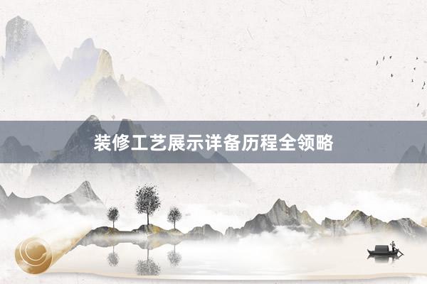 装修工艺展示详备历程全领略