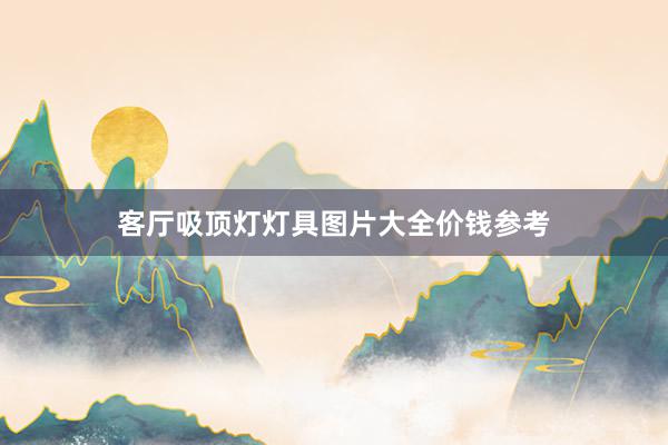客厅吸顶灯灯具图片大全价钱参考