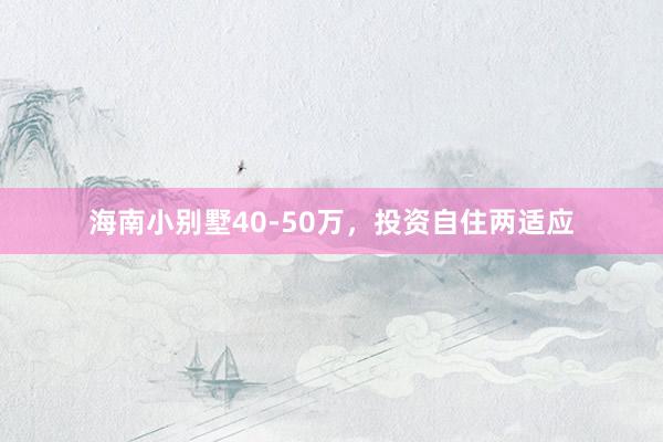 海南小别墅40-50万，投资自住两适应