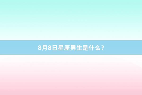 8月8日星座男生是什么？