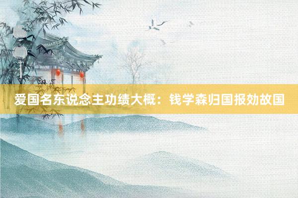 爱国名东说念主功绩大概：钱学森归国报効故国