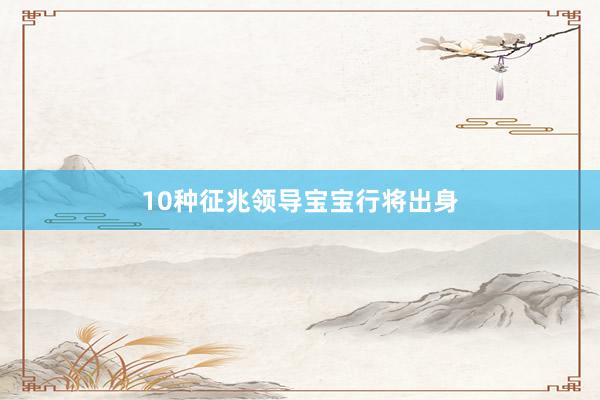 10种征兆领导宝宝行将出身