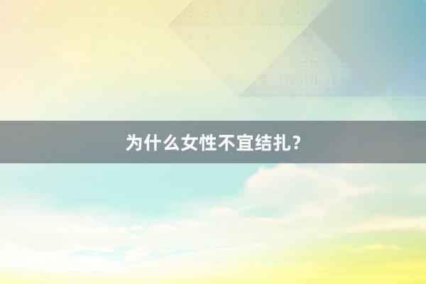为什么女性不宜结扎？