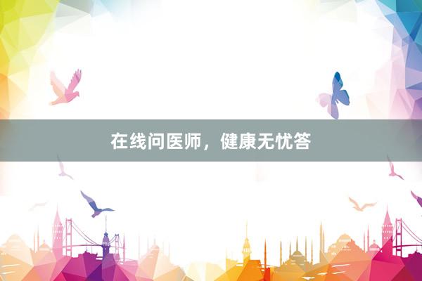 在线问医师，健康无忧答
