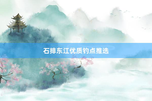 石排东江优质钓点推选