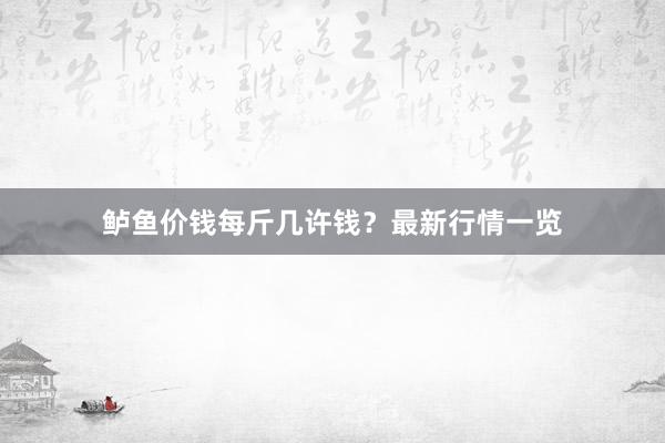 鲈鱼价钱每斤几许钱？最新行情一览