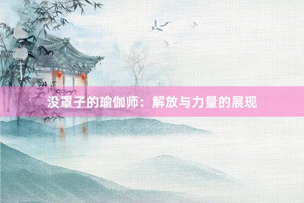 没罩子的瑜伽师：解放与力量的展现