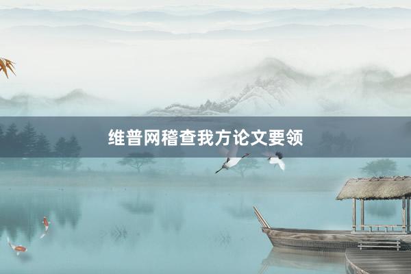 维普网稽查我方论文要领